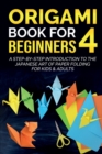 Origami Book For Beginners 4 : A Step-By-Step Introduction To The Japanese Art Of Paper Folding For Kids & Adults - Book