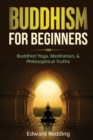 Buddhism for Beginners : Buddhist Yoga, Meditation, & Philosophical Truths - Book
