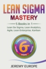 Lean Sigma Mastery : 5 Books in 1: Lean Six Sigma, Lean Analytics, Agile, Lean Enterprise, Kanban - Book