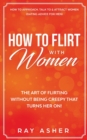 How to Flirt with Women : The Art of Flirting Without Being Creepy That Turns Her On! How to Approach, Talk to & Attract Women (Dating Advice for Men) - Book