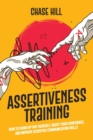 Assertiveness Training : How to Stand Up for Yourself, Boost Your Confidence, and Improve Assertive Communication Skills - Book
