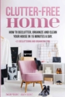 Clutter-Free Home : How to Declutter, Organize and Clean Your House in 15 Minutes a Day. - Book
