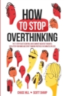 How to Stop Overthinking : The 7-Step Plan to Control and Eliminate Negative Thoughts, Declutter Your Mind and Start Thinking Positively in 5 Minutes or Less - Book