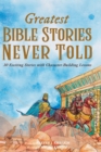 Greatest Bible Stories Never Told : 30 Exciting Stories With Character-Building Lessons For Kids - Book