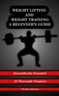 Weight Lifting and Weight Training : A Scientifically Founded Beginner's Guide to Better Your Health Through Weight Training - eBook