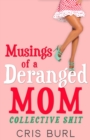 Musings Of A Deranged Mom: Collective Shit : The Complete Collection - eBook