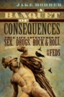 A Banquet of Consequences : True Life Adventures of Sex (not too much), Drugs (plenty), Rock @ Roll (of course), and the Feds (who invited them?) - eBook