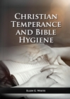 The Christian Temperance and Bible Hygiene Unabridged Edition : (Temperance, Diet, Exercise, country living and the relation between spiritual connection with good health) - Book
