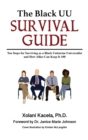 The Black UU Survival Guide : Ten Steps For Surviving as a Black Unitarian Universalist and How Allies Can Keep it 100 - Book