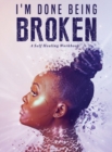 I'm Done Being Broken : "A Self Healing WorkBook" - Book