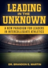Leading in the Unknown : A New Paradigm for Leaders in Intercollegiate Athletics - Book