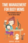 Time Management for Busy Moms : How to Organize Your Life, Do Less and Get More - Book