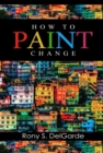 How To Paint Change : How A Passion For Paint Offers Inspiration, Closes Deals, And Wins Accolade - eBook