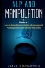 NLP and Manipulation : How to Analyze People with Behavioral Psychology - Master your Emotions, Analyze Body Language, Learn to Speed Read People, and Dark Psychology Techniques for Mind Control: How - Book