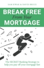 Break Free From Your Mortgage : The Secret Banking Strategy to help you pay off your mortgage fast - Book