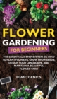 Flower Gardening for Beginners : The Essential 3-Step System on How to Plant Flowers, Grow from Seeds, Design Your Landscape, and Maintain a Beautiful Flower Yard - Book