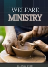 The Welfare Ministry : (Christian Leadership counsels, Christian Service, The Colporteur Evangelist, Colporteur Ministry Counsels, Counsels on Stewardship, Daughters of God, Evangelism, Gospel Workers - Book