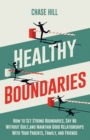 Healthy Boundaries : How to Set Strong Boundaries, Say No Without Guilt, and Maintain Good Relationships With Your Parents, Family, and Friends - Book