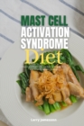 Mast Cell Activation Syndrome Diet : A Beginner's 3-Week Step-by-Step Guide to Managing MCAS, With Sample Recipes and a Meal Plan - Book