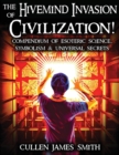 The Hivemind Invasion of Civilization : A Compendium of Esoteric Science, Symbolism & Universal Secrets - Book