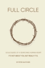 Full Circle : SOLILOQUIES OF A SEARCHING HUMAN HEART Full Circle: It's not about you, but it really is. - Book