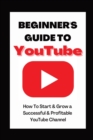 Beginner's Guide To YouTube 2022 Edition : How To Start & Grow a Succby Ann Eckhartessful & Profitable YouTube Channel - Book