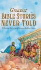 Greatest Bible Stories Never Told : 30 Exciting Stories With Character-Building Lessons - Book