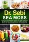 Dr. Sebi Sea Moss : Boost Your Immune System, Cleanse Your Body, and Manage Your Diabetes by Drinking a Delicious Sea Moss Smoothie Packed with 92 Essential Nutrients for Your Overall Health - eBook