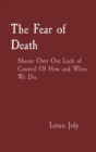 The Fear of Death : Shame Over Our Lack of Control Of How and When We Die - eBook
