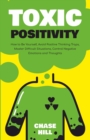 Toxic Positivity : How to Be Yourself, Avoid Positive Thinking Traps, Master Difficult Situations, Control Negative Emotions and Thoughts - Book