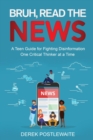 Bruh, Read the News : A Teen Guide for Fighting Disinformation, One Critical Thinker at a Time - Book