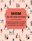 Mom Tell Me Your Life Story : A Guided Journal Filled With Questions For Mothers To Answer For Their Children - Book