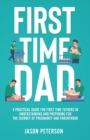 First Time Dad : A Practical Guide for First Time Fathers in Understanding and Preparing for the Journey of Pregnancy and Parenthood - Book