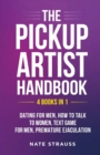 The Pickup Artist Handbook - 4 BOOKS IN 1 - Dating for Men, How to Talk to Women, Text Game for Men, Premature Ejaculation : 4 BOOKS IN 1 - Dating for Men, How to Talk to Women, Text Game for Men, Pre - Book