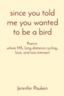 since you told me you wanted to be a bird : Poems where MS, long-distance cycling, love, and loss intersect - Book