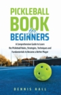 Pickleball Book For Beginners : A Comprehensive Guide to Learn the Pickleball Rules, Strategies, Techniques and Fundamentals to Become a Better Player - Book