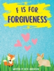 F is for Forgiveness : Supporting children's mental and emotional release by teaching them how forgiveness makes you free. - Book