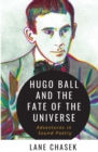 Hugo Ball and the Fate of the Universe : Adventures in Sound Poetry - Book