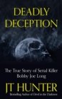 Deadly Deception : The Murders of Serial Killer Bobby Joe Long - eBook