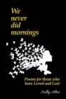 We Never Did Mornings : Poems For Those Who Have Loved and Lost - Book