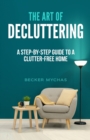 The Art of Decluttering : A Step-by-Step Guide to a Clutter-Free Home - Book