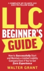 LLC Beginner's Guide : How to Successfully Start and Maintain a Limited Liability Company Even if You've Got Zero Experience (A Complete Up-to-Date & Easy-to-Follow Guide) - Book