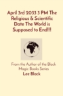 April 3rd 2033 3 PM The Religious & Scientific Date The World is Supposed to End!!! : From the Author of the Black Magic Books Series - Book