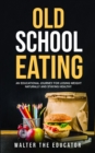 Old School Eating : An Educational Journey for Losing Weight Naturally and Staying Healthy - eBook