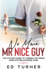 No More Mr. Nice Guy : The Ultimate Guide To Turning The Friend Zone into Relationship Zone - Book