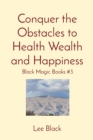 Conquer the Obstacles to Health Wealth and Happiness : Black Magic Books #3 - Book