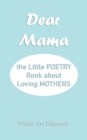 Dear Mama : The Little Poetry Book about Loving Mothers - Book