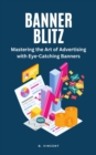 Banner Blitz : Mastering the Art of Advertising with Eye-Catching Banners - eBook