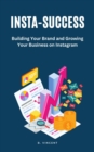 Insta-Success : Building Your Brand and Growing Your Business on Instagram - eBook
