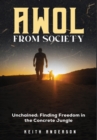 AWOL From Society : Unchained: Finding Freedom in The Concrete Jungle - Book